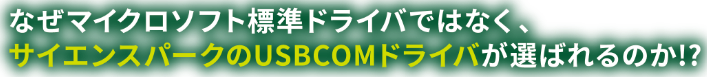 なぜマイクロソフト標準ドライバではなく、サイエンスパークのUSBCOMドライバが選ばれるのか!?